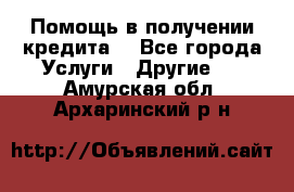 Помощь в получении кредита  - Все города Услуги » Другие   . Амурская обл.,Архаринский р-н